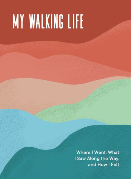 My Walking Life: Where I Went, What I Saw Along the Way, and How I Felt (A Walking Journal)