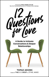 Title: 12 Questions for Love: A Guide to Intimate Conversations and Deeper Relationships, Author: Topaz Adizes