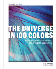 Title: The Universe in 100 Colors: Weird and Wondrous Colors from Science and Nature, Author: Tyler Thrasher