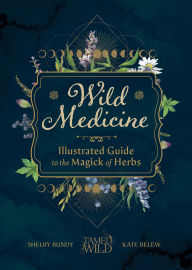 Title: Wild Medicine: An Illustrated Guide to the Magick of Herbs, Author: Shelby Bundy