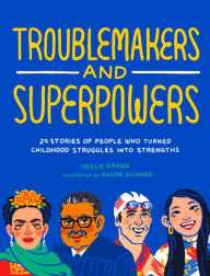 Title: Troublemakers and Superpowers: 29 Stories of People Who Turned Childhood Struggles into Strengths, Author: Keely Grand