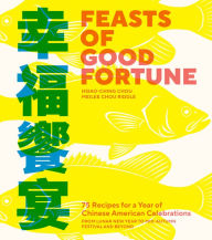 Title: Feasts of Good Fortune: 75 Recipes for a Year of Chinese American Celebrations, from Lunar New Year to Mid-Autumn Festival and Beyond, Author: Hsiao-Ching Chou