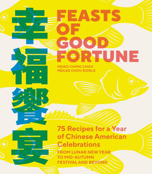 Feasts of Good Fortune: 75 Recipes for a Year Chinese American Celebrations, from Lunar New to Mid-Autumn Festival and Beyond