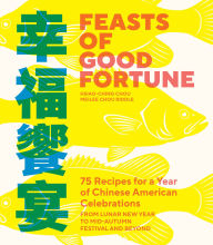 Title: Feasts of Good Fortune: 75 Recipes for a Year of Chinese American Celebrations, from Lunar New Year to Mid-Autumn Festival and Beyond, Author: Hsiao-Ching Chou