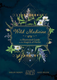 Title: Wild Medicine: Tamed Wild's Illustrated Guide to the Magick of Herbs, Author: Shelby Bundy