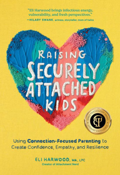 Raising Securely Attached Kids: Using Connection-Focused Parenting to Create Confidence, Empathy, and Resilience