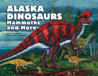 Title: Alaska Dinosaurs, Mammoths, and More, Author: Ray Troll