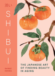 Title: Shibui: The Japanese Art of Finding Beauty in Aging, Author: Sanae Ishida