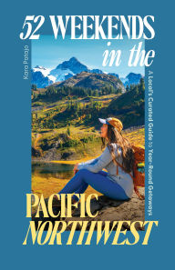 Title: 52 Weekends in the Pacific Northwest: A Local's Curated Guide to Year-Round Getaways, Author: Kara Patajo