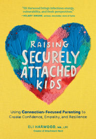 Title: Raising Securely Attached Kids: Using Connection-Focused Parenting to Create Confidence, Empathy, and Resilience, Author: Eli Harwood