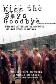 Title: Kiss the Boys Goodbye: How the United States Betrayed Its Own POWs in Vietnam, Author: Monika Jensen-Stevenson