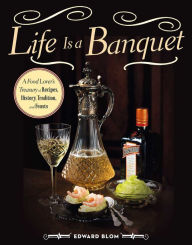 Title: Life Is a Banquet: A Food Lover?s Treasury of Recipes, History, Tradition, and Feasts, Author: Edward Blom