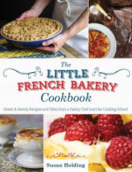 Title: The Little French Bakery Cookbook: Sweet & Savory Recipes and Tales from a Pastry Chef and Her Cooking School, Author: Susan Holding