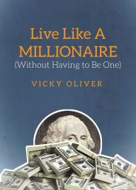 Title: Live Like a Millionaire (Without Having to Be One), Author: Vicky Oliver