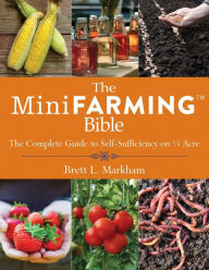 Title: The Mini Farming Bible: The Complete Guide to Self-Sufficiency on ¼ Acre, Author: Brett L. Markham