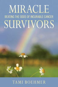 Title: Miracle Survivors: Beating the Odds of Incurable Cancer, Author: Tami Boehmer