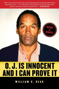 Title: O.J. Is Innocent and I Can Prove It: The Shocking Truth about the Murders of Nicole Brown Simpson and Ron Goldman, Author: William C. Dear