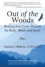 Out of the Woods: Healing from Lyme Disease for Body, Mind, and Spirit