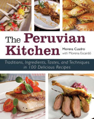 Title: The Peruvian Kitchen: Traditions, Ingredients, Tastes, and Techniques in 100 Delicious Recipes, Author: Morena Cuadra