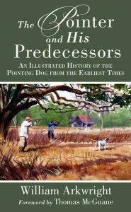 Title: The Pointer and His Predecessors: An Illustrated History of the Pointing Dog from the Earliest Times, Author: William Arkwright