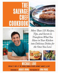 Title: The Salvage Chef Cookbook: More Than 125 Recipes, Tips, and Secrets to Transform What You Have in Your Kitchen into Delicious Dishes for the Ones You Love, Author: Adam Howard