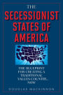 The Secessionist States of America: The Blueprint for Creating a Traditional Values Country . . . Now