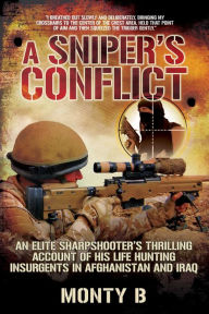 Title: A Sniper's Conflict: An Elite Sharpshooter?s Thrilling Account of Hunting Insurgents in Afghanistan and Iraq, Author: Monty B