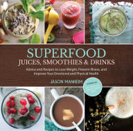 Title: Superfood Juices, Smoothies & Drinks: Advice and Recipes to Lose Weight, Prevent Illness, and Improve Your Emotional and Physical Health, Author: Jason Manheim