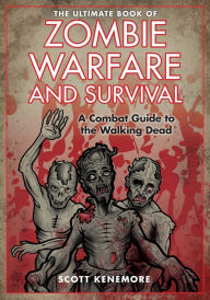 Title: The Ultimate Book of Zombie Warfare and Survival: A Combat Guide to the Walking Dead, Author: Scott Kenemore