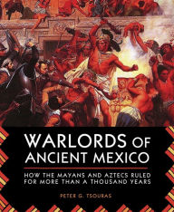 Title: Warlords of Ancient Mexico: How the Mayans and Aztecs Ruled for More Than a Thousand Years, Author: Peter G. Tsouras