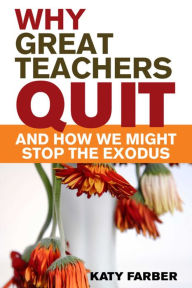 Title: Why Great Teachers Quit and How We Might Stop the Exodus, Author: Katy Farber