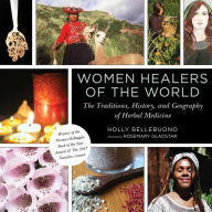 Title: Women Healers of the World: The Traditions, History, and Geography of Herbal Medicine, Author: Holly Bellebuono