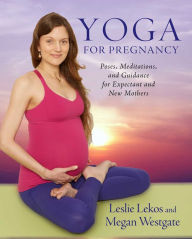 Title: Yoga For Pregnancy: Poses, Meditations, and Inspiration for Expectant and New Mothers, Author: Leslie Lekos