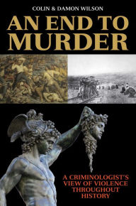 Title: An End to Murder: A Criminologist's View of Violence Throughout History, Author: Colin Wilson