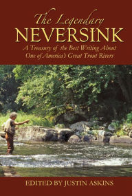 Title: The Legendary Neversink: A Treasury of the Best Writing about One of America's Great Trout Rivers, Author: Justin Askins