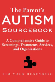 Title: The Parent's Autism Sourcebook: A Comprehensive Guide to Screenings, Treatments, Services, and Organizations, Author: Kim Mack Rosenberg