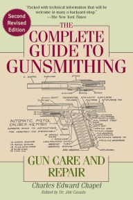 Title: The Complete Guide to Gunsmithing: Gun Care and Repair, Author: Charles Edward Chapel