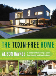 Title: The Toxin-Free Home: A Guide to Maintaining a Clean, Eco-Friendly, and Healthy Home, Author: Alison Haynes