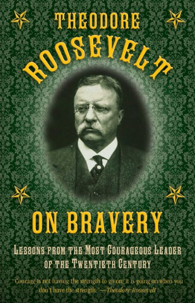 Theodore Roosevelt on Bravery: Lessons from the Most Courageous Leader of Twentieth Century