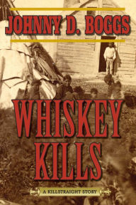 Title: Whiskey Kills: A Killstraight Story, Author: Johnny D. Boggs