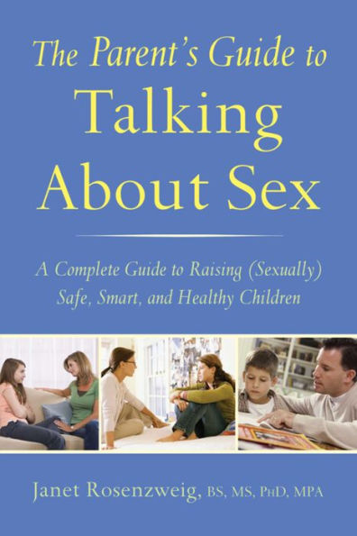 The Parent's Guide to Talking About Sex: A Complete Raising (Sexually) Safe, Smart, and Healthy Children