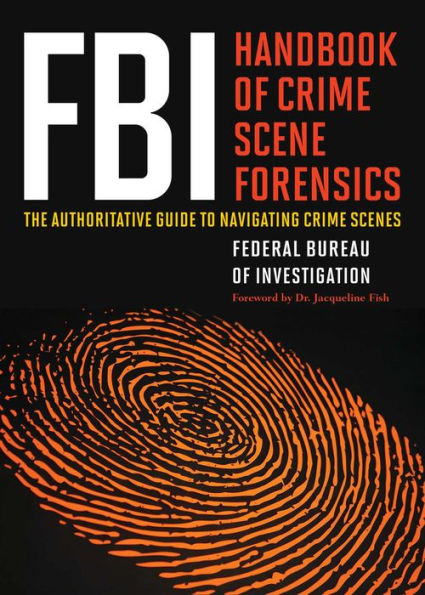 FBI Handbook of Crime Scene Forensics: The Authoritative Guide to Navigating Scenes