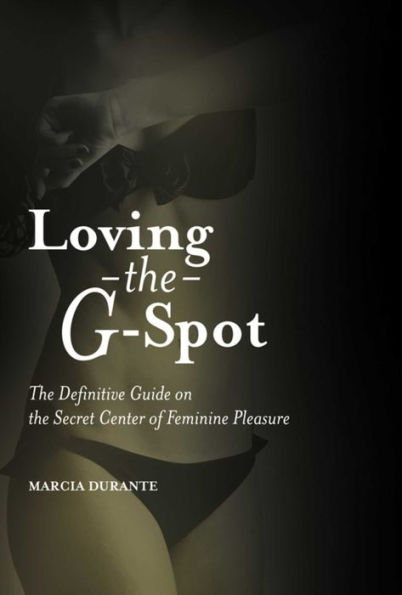 Loving the G-Spot: Definitive Guide on Secret Center of Feminine Pleasure