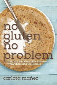 Title: No Gluten, No Problem: A Handy Guide to Celiac Disease?with Advice and 80 Recipes, Author: Carlota Mïïez