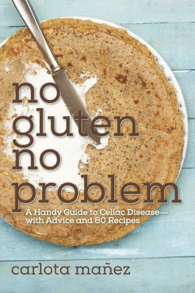 No Gluten, Problem: A Handy Guide to Celiac Disease?with Advice and 80 Recipes