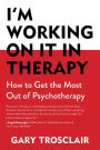 I'm Working On It in Therapy: How to Get the Most Out of Psychotherapy