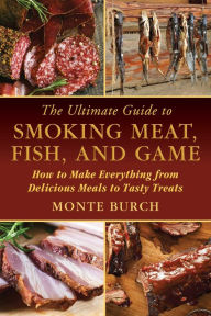 Title: The Ultimate Guide to Smoking Meat, Fish, and Game: How to Make Everything from Delicious Meals to Tasty Treats, Author: Monte Burch