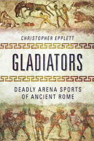 Title: Gladiators: Deadly Arena Sports of Ancient Rome, Author: Christopher Epplett
