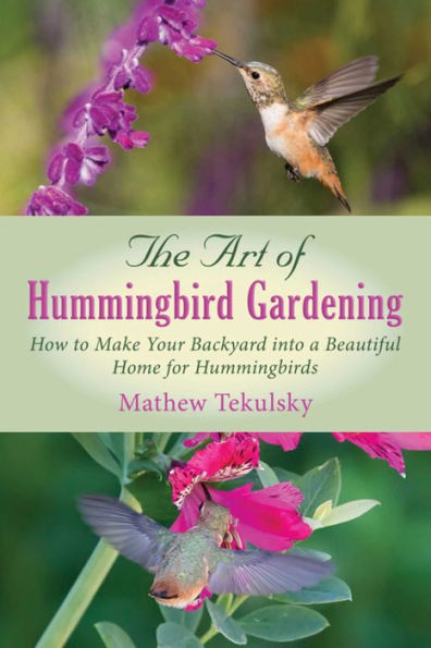 The Art of Hummingbird Gardening: How to Make Your Backyard into a Beautiful Home for Hummingbirds