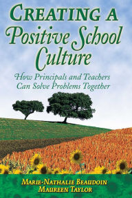 Title: Creating a Positive School Culture: How Principals and Teachers Can Solve Problems Together, Author: Marie-Nathalie Beaudoin